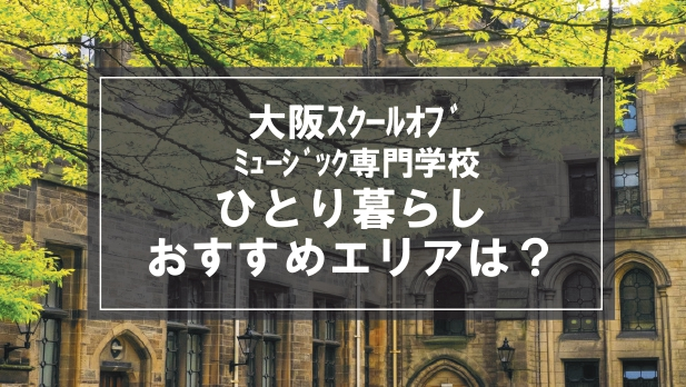 「大阪スクールオブミュージック専門学校生向け一人暮らしのおすすめエリア」記事のメイン画像