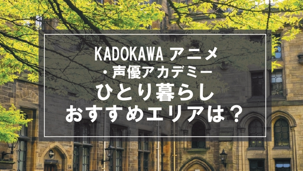 「KADOKAWAアニメ・声優アカデミー生向け一人暮らしのおすすめエリア」記事のメイン画像