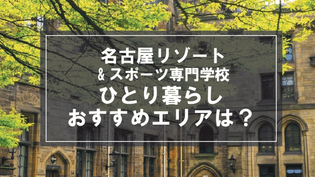 「名古屋リゾート＆スポーツ専門学校生向け一人暮らしのおすすめエリア」記事のメイン画像