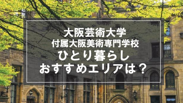 「大阪芸術大学付属大阪美術専門学校生向け一人暮らしのおすすめエリア」記事のメイン画像
