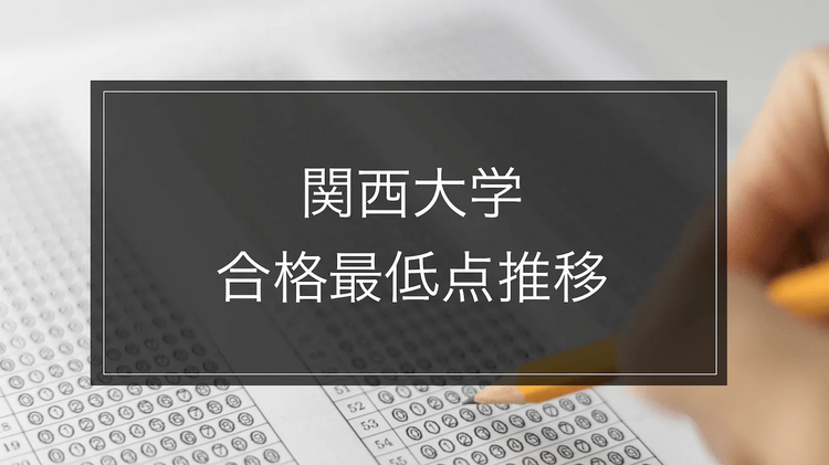 【関西大学】合格最低点推移-学部別｜最新2024年度まで