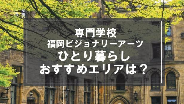 「専門学校福岡ビジョナリーアーツ生向け一人暮らしのおすすめエリア」記事のメイン画像