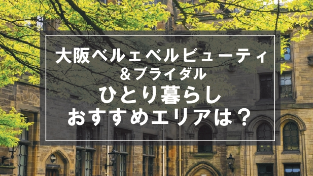 「大阪ベルェベルビューティ＆ブライダル専門学校生向け一人暮らしのおすすめエリア」の記事メイン画像