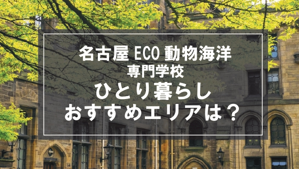 「名古屋ECO動物海洋専門学校生向け一人暮らしのおすすめエリア」記事のメイン画像