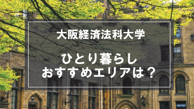 「大阪経済法科大学向け一人暮らしのおすすめエリア」の記事メイン画像