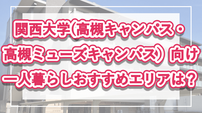 「関西大学(高槻キャンパス・高槻ミューズキャンパス）生向け一人暮らしのおすすめエリア」の記事メイン画像