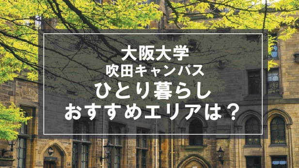 「大阪大学吹田キャンパス生向け一人暮らしのおすすめエリア」の記事メイン画像