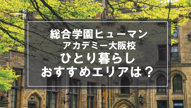 「総合学園ヒューマンアカデミー大阪校生向け一人暮らしのおすすめエリア」記事のメイン画像