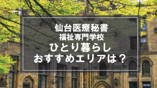 「仙台医療秘書福祉&IT専門学校生向け一人暮らしのおすすめエリア」記事のメイン画像