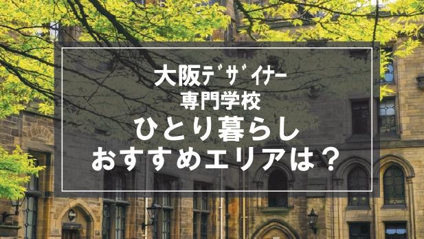 「大阪ﾃﾞｻﾞｲﾅｰ専門学校生向け一人暮らしのおすすめエリア」の記事メイン画像
