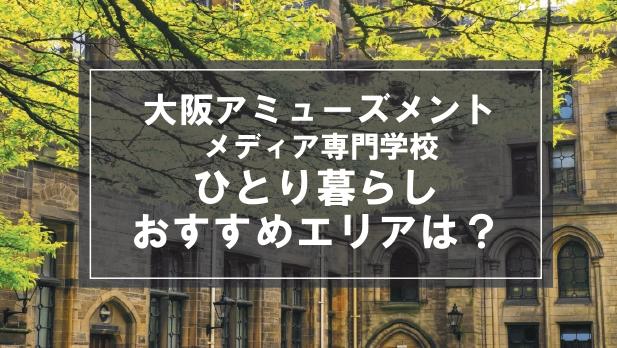 「大阪アミューズメントメディア専門学校生向け一人暮らしのおすすめエリア」の記事メイン画像