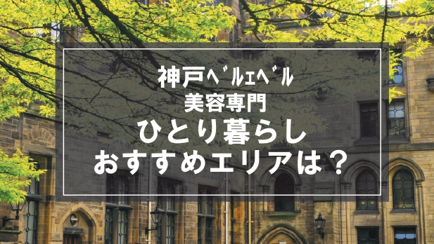 「神戸ﾍﾞﾙｪﾍﾞﾙ美容専門生向け一人暮らしのおすすめエリア」の記事メイン画像