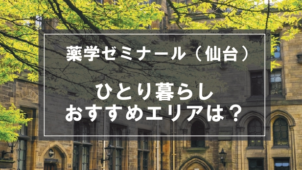 「薬学ゼミナール（仙台）生向け一人暮らしのおすすめエリア」記事のメイン画像