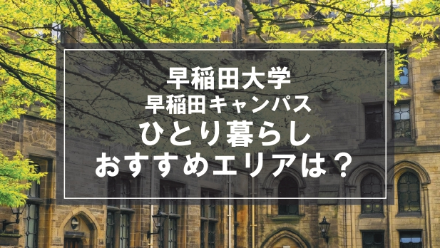 「早稲田大学早稲田キャンパス生向け一人暮らしのおすすめエリア」の記事メイン画像