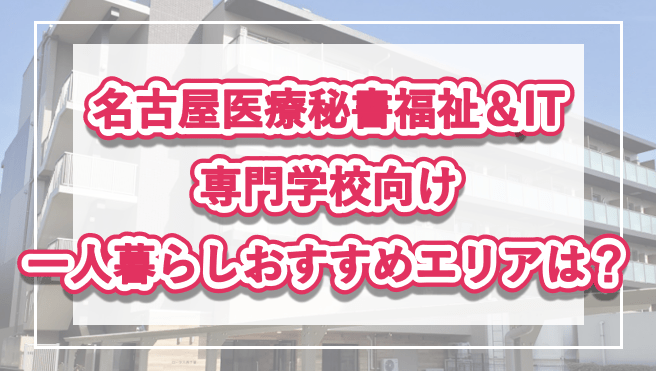 「名古屋医療秘書福祉＆IT専門学校生向け一人暮らしのおすすめエリア」記事のメイン画像