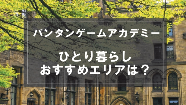 「バンタンゲームアカデミー生向け一人暮らしのおすすめエリア」記事のメイン画像