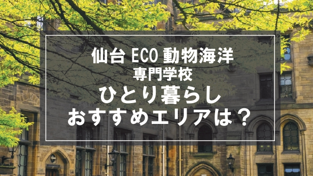 「仙台ECO動物海洋専門学校生向け一人暮らしのおすすめエリア」記事のメイン画像